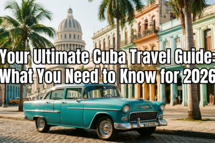 Your Ultimate Cuba Travel Guide: What You Need to Know for 2026